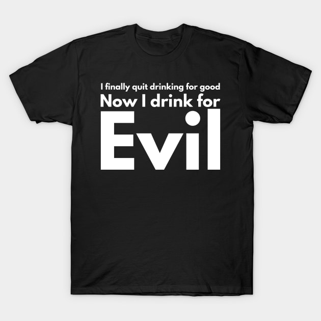 I finally quit drinking for good. Now I drink for evil. T-Shirt by Styr Designs